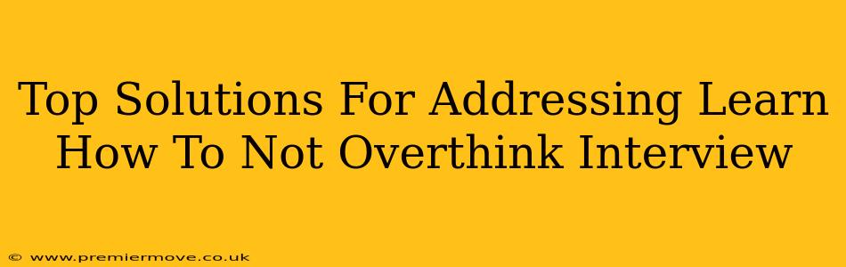 Top Solutions For Addressing Learn How To Not Overthink Interview