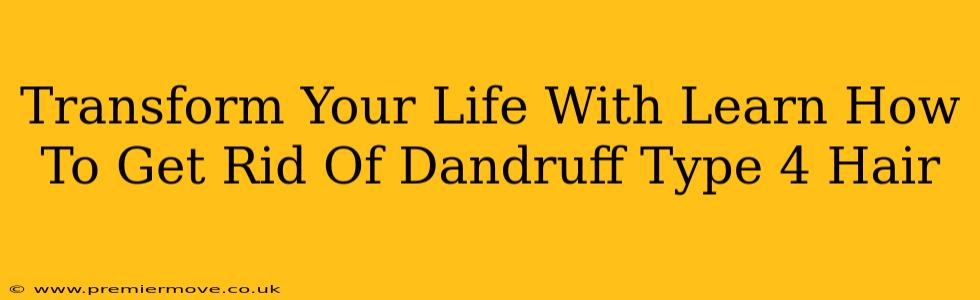 Transform Your Life With Learn How To Get Rid Of Dandruff Type 4 Hair
