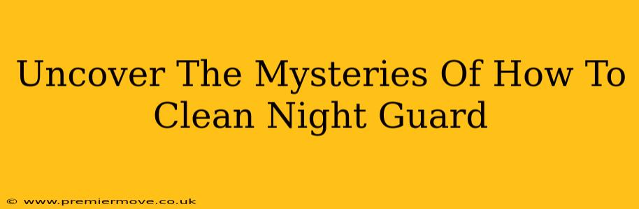 Uncover The Mysteries Of How To Clean Night Guard