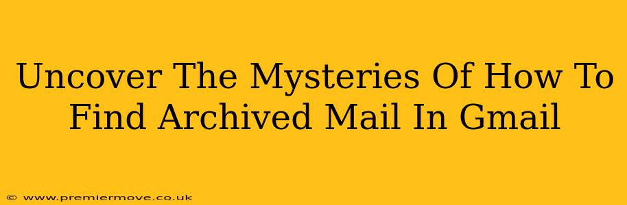 Uncover The Mysteries Of How To Find Archived Mail In Gmail