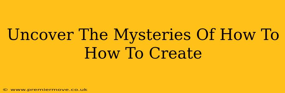 Uncover The Mysteries Of How To How To Create