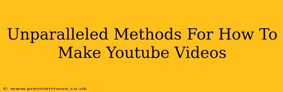 Unparalleled Methods For How To Make Youtube Videos