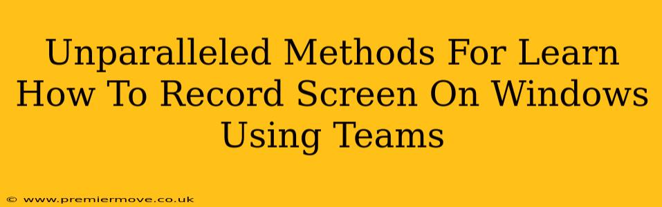 Unparalleled Methods For Learn How To Record Screen On Windows Using Teams