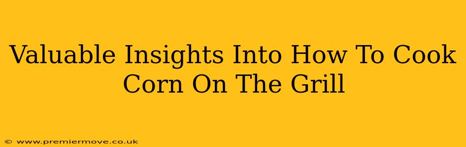 Valuable Insights Into How To Cook Corn On The Grill
