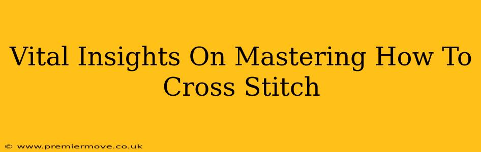 Vital Insights On Mastering How To Cross Stitch