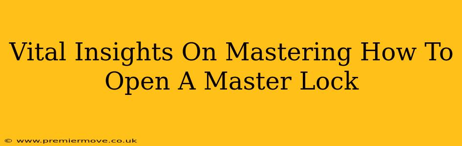 Vital Insights On Mastering How To Open A Master Lock