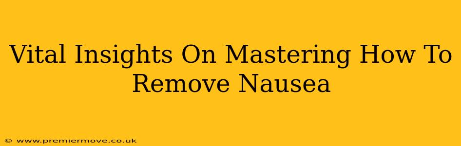Vital Insights On Mastering How To Remove Nausea